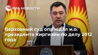 Верховный суд оправдал и.о. президента Киргизии по делу 2012 года
