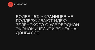 Более 45% украинцев не поддерживают идею Зеленского о «свободной экономической зоне» на Донбассе