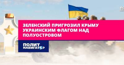 Зеленский пригрозил Крыму украинским флагом над полуостровом