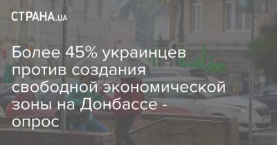 Более 45% украинцев против создания свободной экономической зоны на Донбассе - опрос