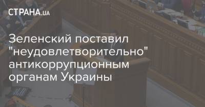 Зеленский поставил "неудовлетворительно" антикоррупционным органам Украины