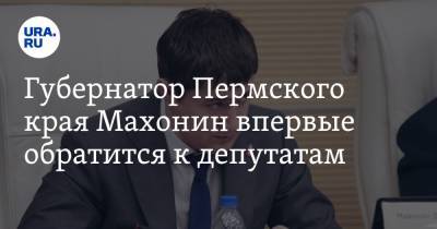 Губернатор Пермского края Махонин впервые обратится к депутатам