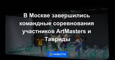 В Москве завершились командные соревнования участников ArtMasters и Тавриды
