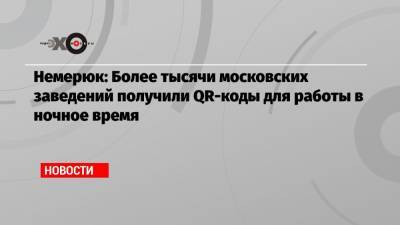 Немерюк: Более тысячи московских заведений получили QR-коды для работы в ночное время