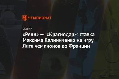 «Ренн» — «Краснодар»: ставка Максима Калиниченко на игру Лиги чемпионов во Франции