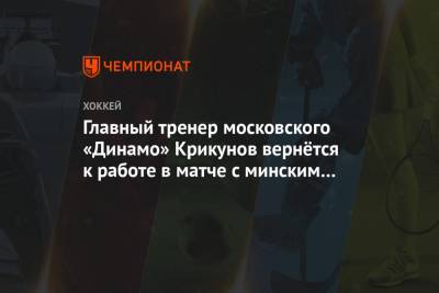Главный тренер московского «Динамо» Крикунов вернётся к работе в матче с минским «Динамо»