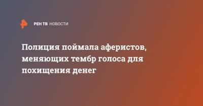 Полиция поймала аферистов, меняющих тембр голоса для похищения денег