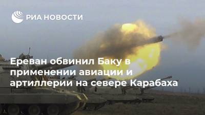 Ереван обвинил Баку в применении авиации и артиллерии на севере Карабаха