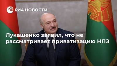 Лукашенко заявил, что не рассматривает приватизацию НПЗ