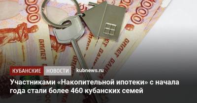 Участниками «Накопительной ипотеки» с начала года стали более 460 кубанских семей - kubnews.ru