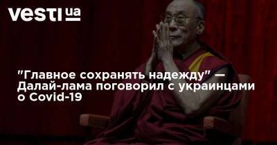 "Главное сохранять надежду" — Далай-лама поговорил с украинцами о Covid-19 - vesti.ua
