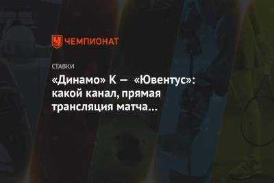 «Динамо» К — «Ювентус»: какой канал, прямая трансляция матча 20 октября, прогнозы и ставки