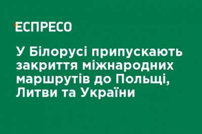 В Беларуси предполагают закрытие международных маршрутов в Польшу, Литву и Украину