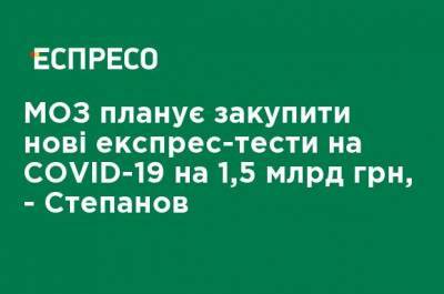 Минздрав планирует закупить новые экспресс-тесты на COVID-19 на 1,5 млрд грн, - Степанов