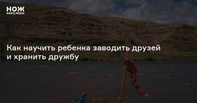 Как научить ребенка заводить друзей и хранить дружбу