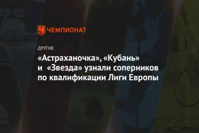 «Астраханочка», «Кубань» и «Звезда» узнали соперников по квалификации Лиги Европы
