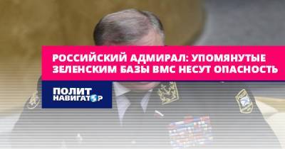 Российский адмирал: Упомянутые Зеленским базы ВМС несут опасность