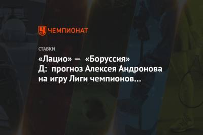 «Лацио» — «Боруссия» Д: прогноз Алексея Андронова на игру Лиги чемпионов в Италии