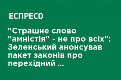 "Страшное слово "амнистия "- не обо всех": Зеленский анонсировал пакет законов о переходном периоде реинтеграции ОРДЛО