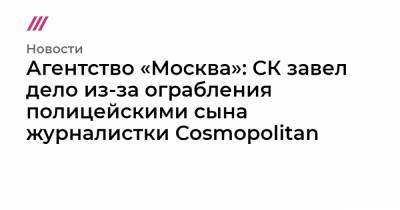 Агентство «Москва»: СК завел дело из-за ограбления полицейскими сына журналистки Cosmopolitan