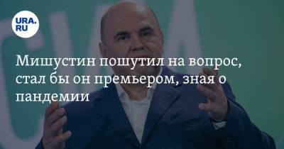 Мишустин пошутил на вопрос, стал бы он премьером, зная о пандемии. Видео