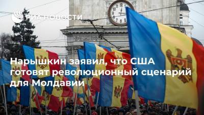 Нарышкин заявил, что США готовят революционный сценарий для Молдавии