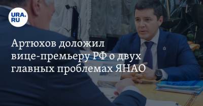 Артюхов доложил вице-премьеру РФ о двух главных проблемах ЯНАО
