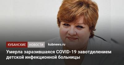 Умерла заразившаяся COVID-19 завотделением детской инфекционной больницы - kubnews.ru - Краснодар