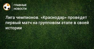 Лига чемпионов. «Краснодар» проведет первый матч на групповом этапе в своей истории