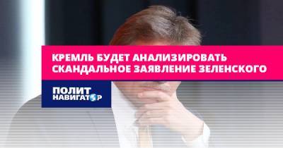 Кремль будет анализировать скандальное заявление Зеленского