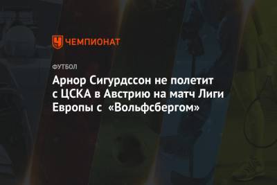 Арнор Сигурдссон не полетит с ЦСКА в Австрию на матч Лиги Европы с «Вольфсбергом»