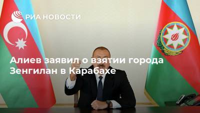 Алиев заявил о взятии города Зенгилан в Карабахе