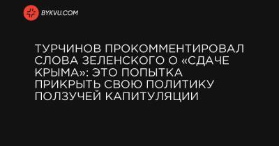 Турчинов прокомментировал слова Зеленского о «сдаче Крыма»: Это попытка прикрыть свою политику ползучей капитуляции
