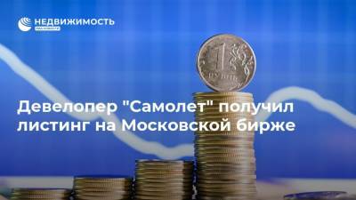 Девелопер "Самолет" получил листинг на Московской бирже