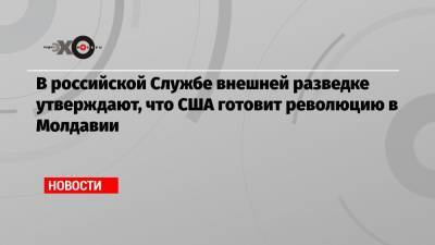 В российской Службе внешней разведке утверждают, что США готовит революцию в Молдавии