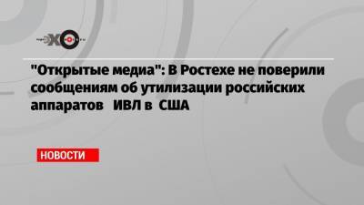 «Открытые медиа»: В Ростехе не поверили сообщениям об утилизации российских аппаратов ИВЛ в США