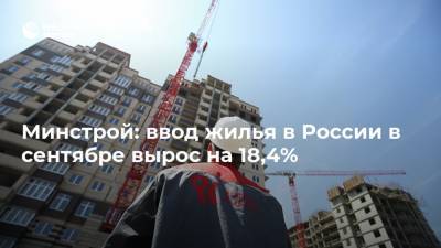 Минстрой: ввод жилья в России в сентябре вырос на 18,4%