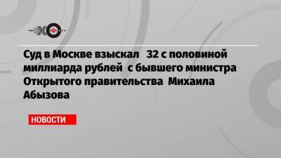 Суд в Москве взыскал 32 с половиной миллиарда рублей с бывшего министра Открытого правительства Михаила Абызова