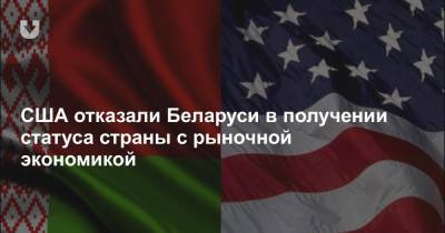 США отказали Беларуси в получении статуса страны с рыночной экономикой