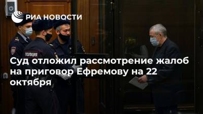 Суд отложил рассмотрение жалоб на приговор Ефремову на 22 октября