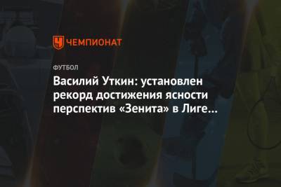 Василий Уткин: установлен рекорд достижения ясности перспектив «Зенита» в Лиге чемпионов