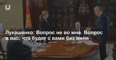 Лукашенко: Вопрос не во мне. Вопрос в вас: что будет с вами без меня