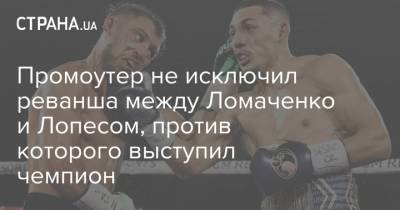 Промоутер не исключил реванша между Ломаченко и Лопесом, против которого выступил чемпион