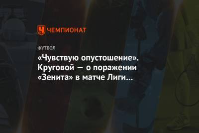 «Чувствую опустошение». Круговой — о поражении «Зенита» в матче Лиги чемпионов с «Брюгге»