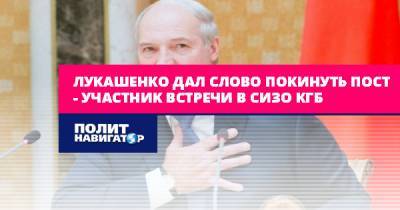 Лукашенко дал слово покинуть пост – участник встречи в СИЗО...