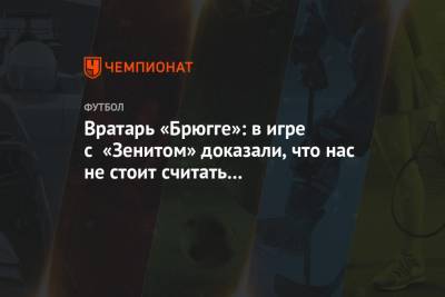 Вратарь «Брюгге»: в игре с «Зенитом» доказали, что нас не стоит считать аутсайдером группы - championat.com - Санкт-Петербург