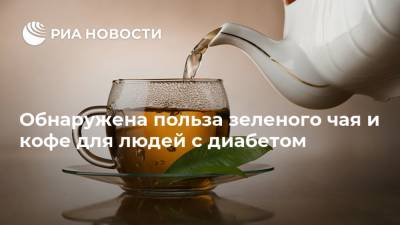 Обнаружена польза зеленого чая и кофе для людей с диабетом
