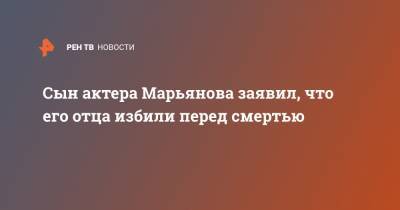 Дмитрий Марьянов - Оксана Богданова - Сын актера Марьянова заявил, что его отца избили перед смертью - ren.tv