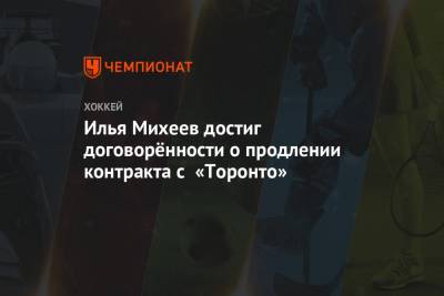 Илья Михеев достиг договорённости о продлении контракта с «Торонто»