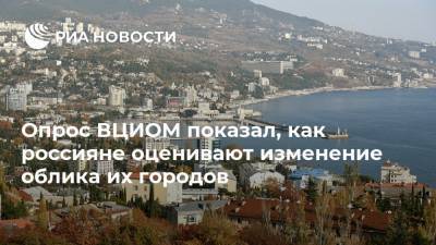 Опрос ВЦИОМ показал, как россияне оценивают изменение облика их городов
